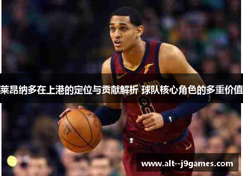 莱昂纳多在上港的定位与贡献解析 球队核心角色的多重价值