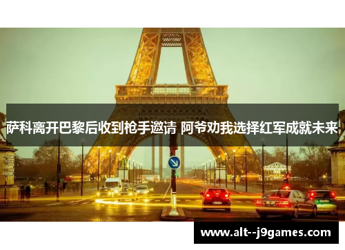 萨科离开巴黎后收到枪手邀请 阿爷劝我选择红军成就未来