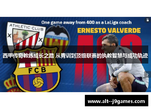 西甲传奇教练成长之路 从青训到顶级联赛的执教智慧与成功轨迹