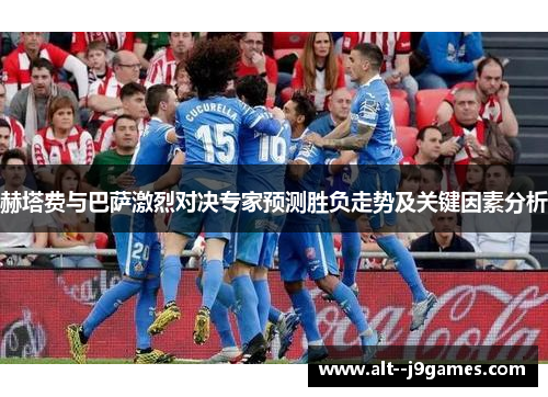 赫塔费与巴萨激烈对决专家预测胜负走势及关键因素分析