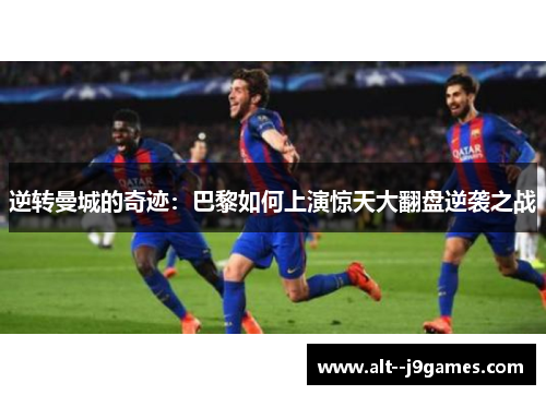 逆转曼城的奇迹：巴黎如何上演惊天大翻盘逆袭之战