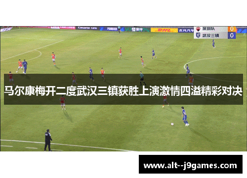 马尔康梅开二度武汉三镇获胜上演激情四溢精彩对决