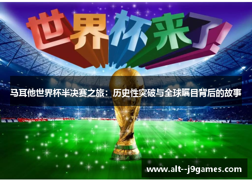 马耳他世界杯半决赛之旅:历史性突破与全球瞩目背后的故事 马耳他世界杯半决赛之旅:历史性突破与全球瞩目背后的故事