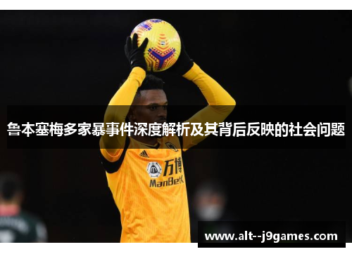 鲁本塞梅多家暴事件深度解析及其背后反映的社会问题 鲁本塞梅多家暴事件深度解析及其背后反映的社会问题