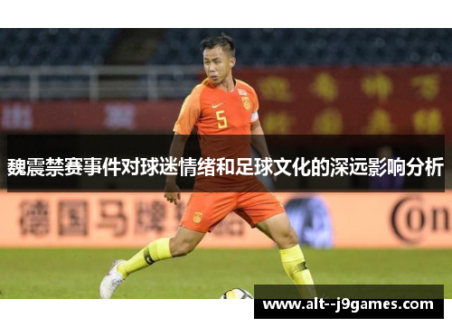 魏震禁赛事件对球迷情绪和足球文化的深远影响分析