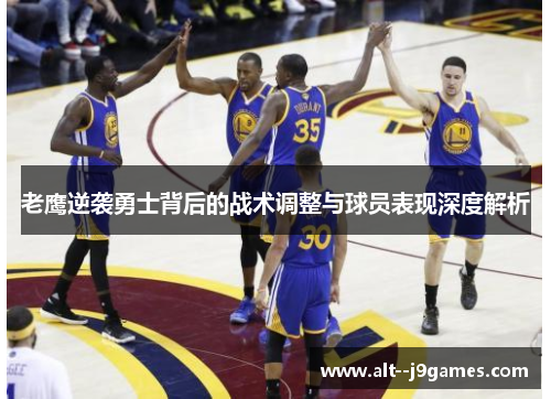 老鹰逆袭勇士背后的战术调整与球员表现深度解析