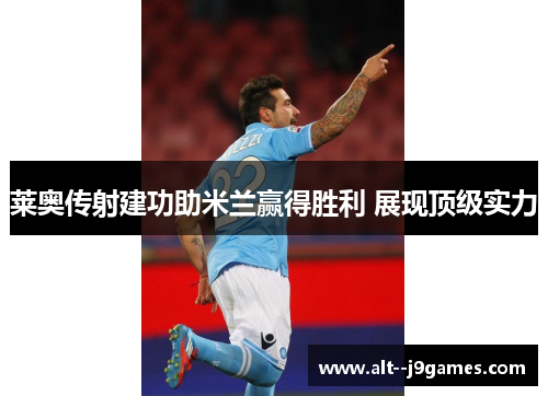 莱奥传射建功助米兰赢得胜利 展现顶级实力 莱奥传射建功助米兰赢得胜利 展现顶级实力