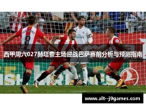 西甲周六027赫塔费主场迎战巴萨赛前分析与预测指南 西甲周六027赫塔费主场迎战巴萨赛前分析与预测指南