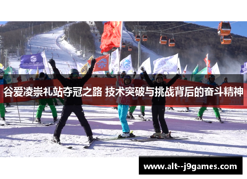 谷爱凌崇礼站夺冠之路 技术突破与挑战背后的奋斗精神