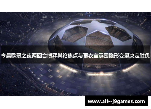 今晨欧冠之夜两回合博弈舆论焦点与更衣室氛围隐形变量决定胜负 今晨欧冠之夜两回合博弈舆论焦点与更衣室氛围隐形变量决定胜负