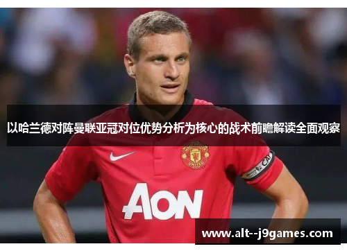 以哈兰德对阵曼联亚冠对位优势分析为核心的战术前瞻解读全面观察