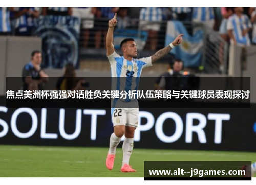 焦点美洲杯强强对话胜负关键分析队伍策略与关键球员表现探讨
