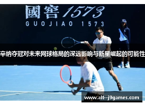 辛纳夺冠对未来网球格局的深远影响与新星崛起的可能性