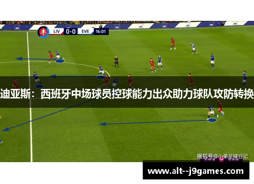 迪亚斯：西班牙中场球员控球能力出众助力球队攻防转换