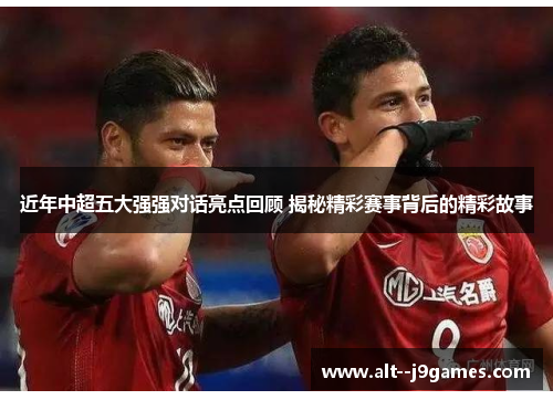 近年中超五大强强对话亮点回顾 揭秘精彩赛事背后的精彩故事