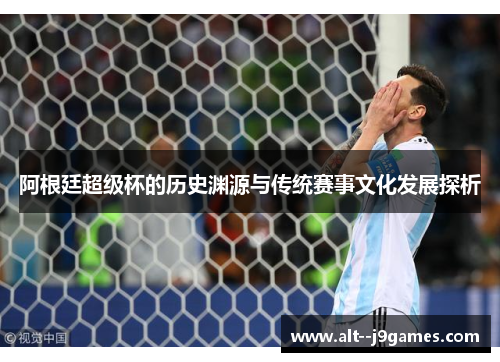 阿根廷超级杯的历史渊源与传统赛事文化发展探析 阿根廷超级杯的历史渊源与传统赛事文化发展探析