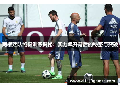 阿根廷队终极训练揭秘：实力飙升背后的秘密与突破