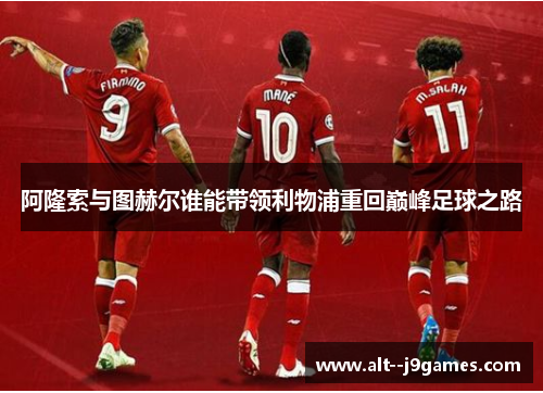 阿隆索与图赫尔谁能带领利物浦重回巅峰足球之路 阿隆索与图赫尔谁能带领利物浦重回巅峰足球之路