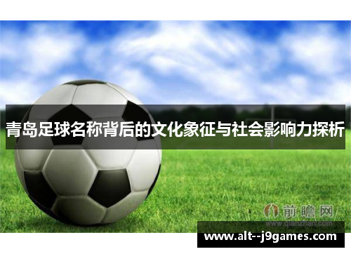 青岛足球名称背后的文化象征与社会影响力探析