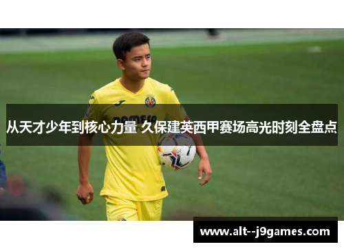 从天才少年到核心力量 久保建英西甲赛场高光时刻全盘点 从天才少年到核心力量 久保建英西甲赛场高光时刻全盘点