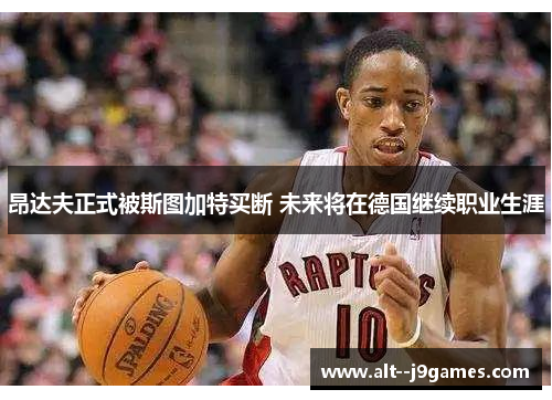 昂达夫正式被斯图加特买断 未来将在德国继续职业生涯 昂达夫正式被斯图加特买断 未来将在德国继续职业生涯