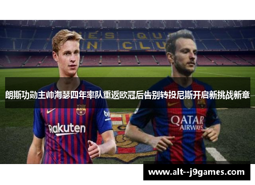 朗斯功勋主帅海瑟四年率队重返欧冠后告别转投尼斯开启新挑战新章 朗斯功勋主帅海瑟四年率队重返欧冠后告别转投尼斯开启新挑战新章