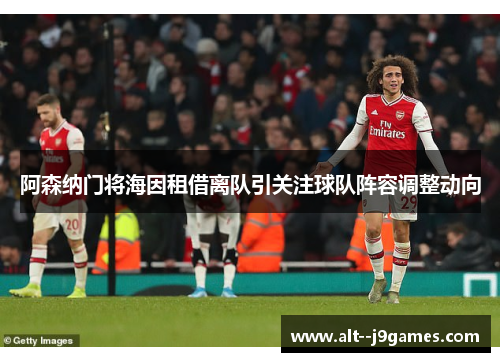 阿森纳门将海因租借离队引关注球队阵容调整动向 阿森纳门将海因租借离队引关注球队阵容调整动向