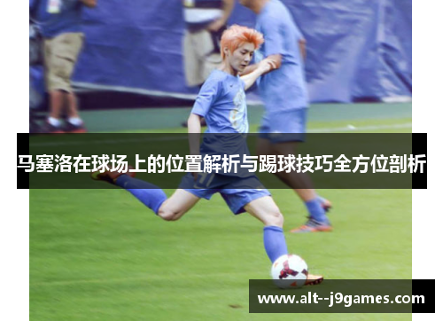 马塞洛在球场上的位置解析与踢球技巧全方位剖析