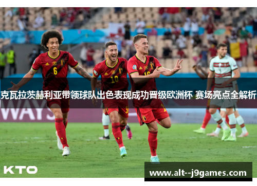 克瓦拉茨赫利亚带领球队出色表现成功晋级欧洲杯 赛场亮点全解析
