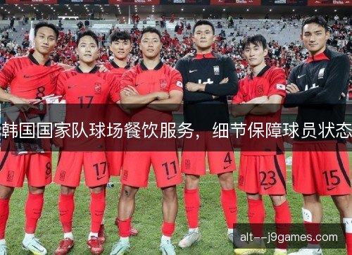 韩国国家队球场餐饮服务，细节保障球员状态
