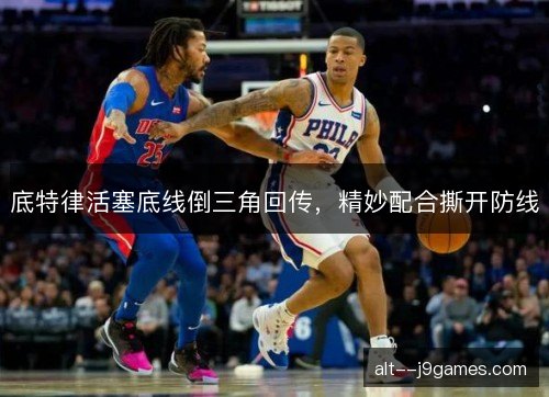 底特律活塞底线倒三角回传，精妙配合撕开防线