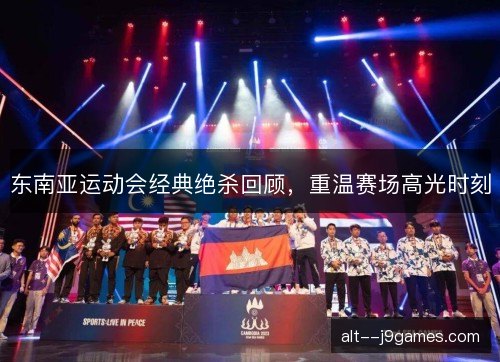 东南亚运动会经典绝杀回顾，重温赛场高光时刻