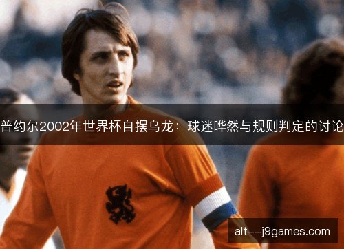 普约尔2002年世界杯自摆乌龙：球迷哗然与规则判定的讨论
